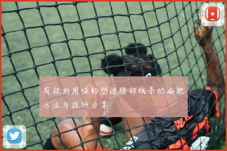 有效利用哑铃塑造腰部线条的减肥方法与技巧分享
