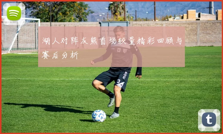 湖人对阵灰熊首场较量精彩回顾与赛后分析